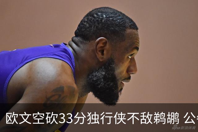 欧文空砍33分独行侠不敌鹈鹕 公牛险胜马刺